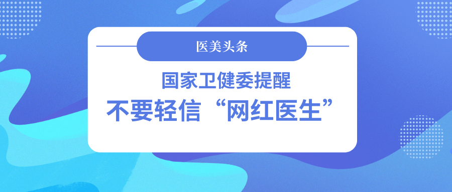 医美头条丨国家卫健委提醒：不要轻信“网红医生”